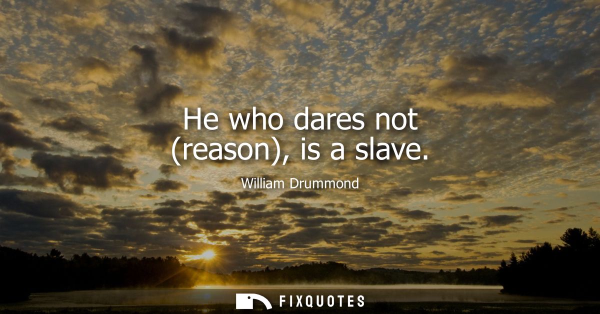 He who dares not (reason), is a slave