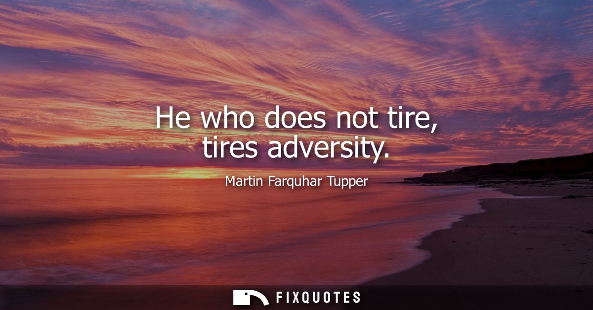 He who does not tire, tires adversity