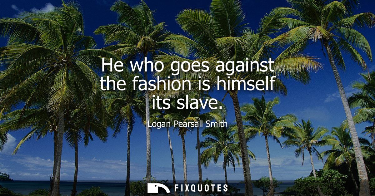 He who goes against the fashion is himself its slave