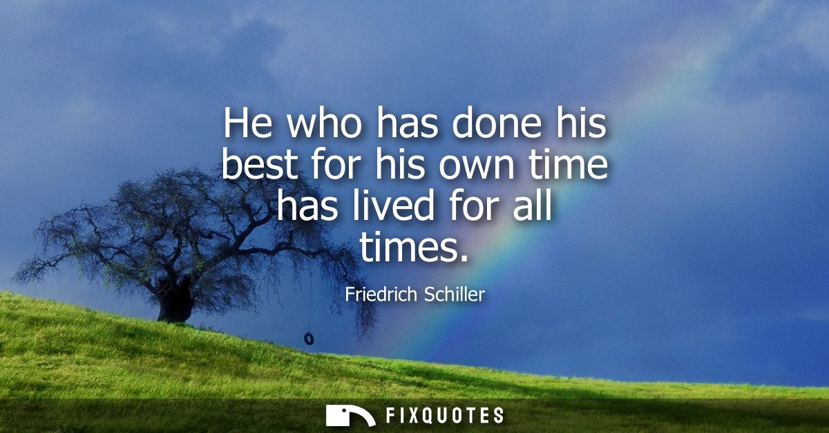 He who has done his best for his own time has lived for all times