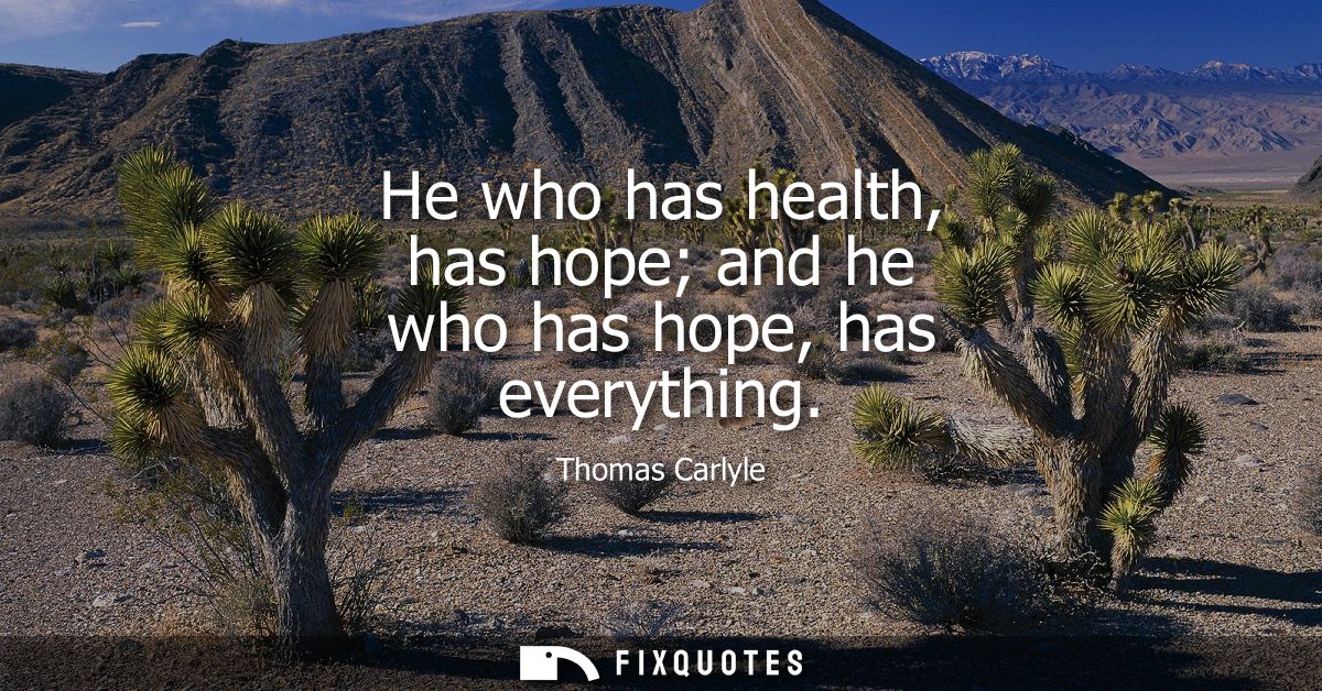 He who has health, has hope and he who has hope, has everything