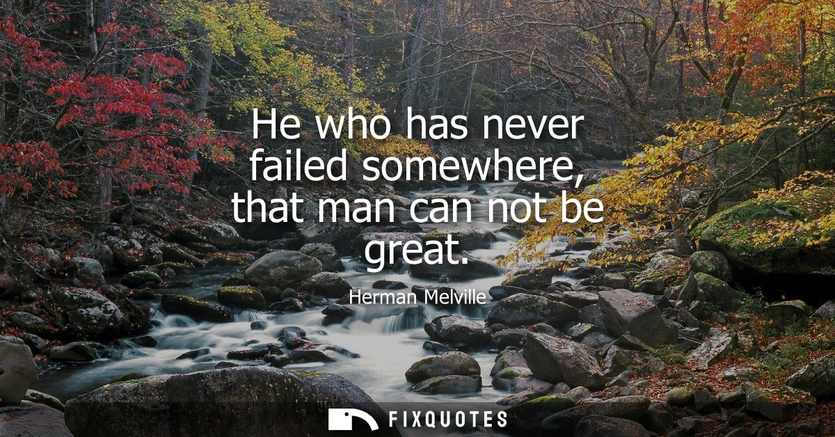 He who has never failed somewhere, that man can not be great