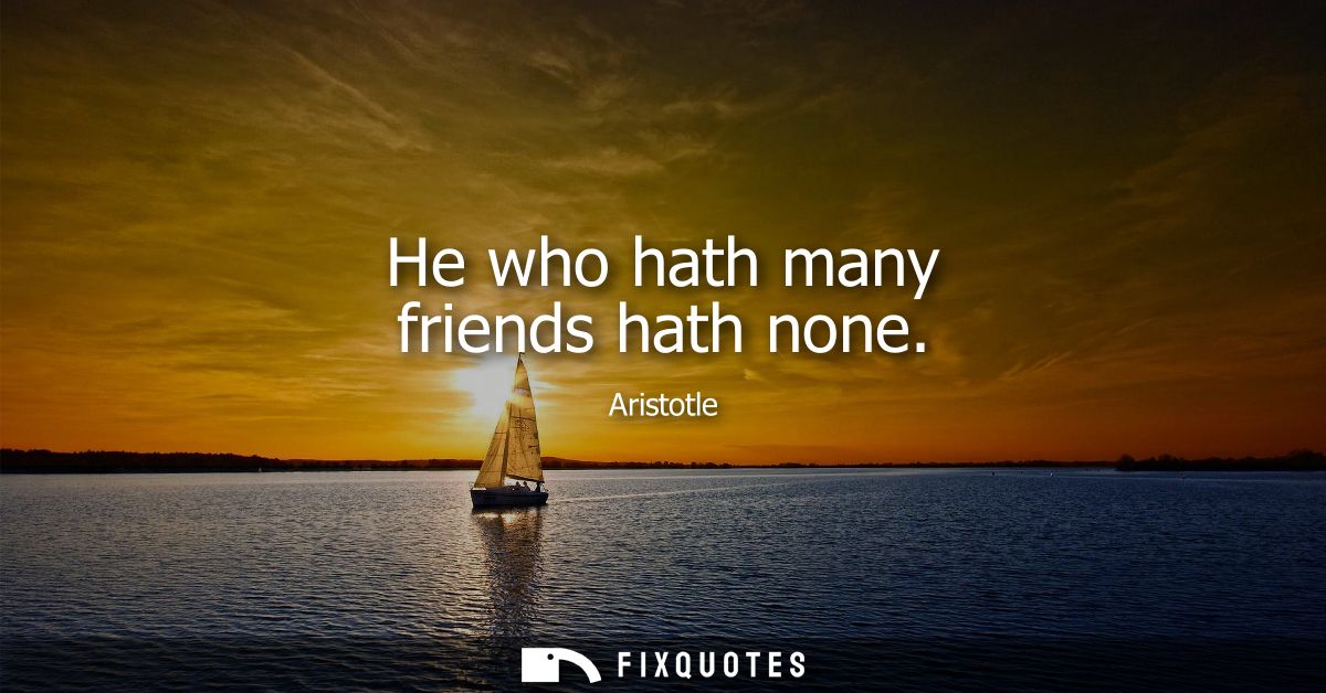 He who hath many friends hath none
