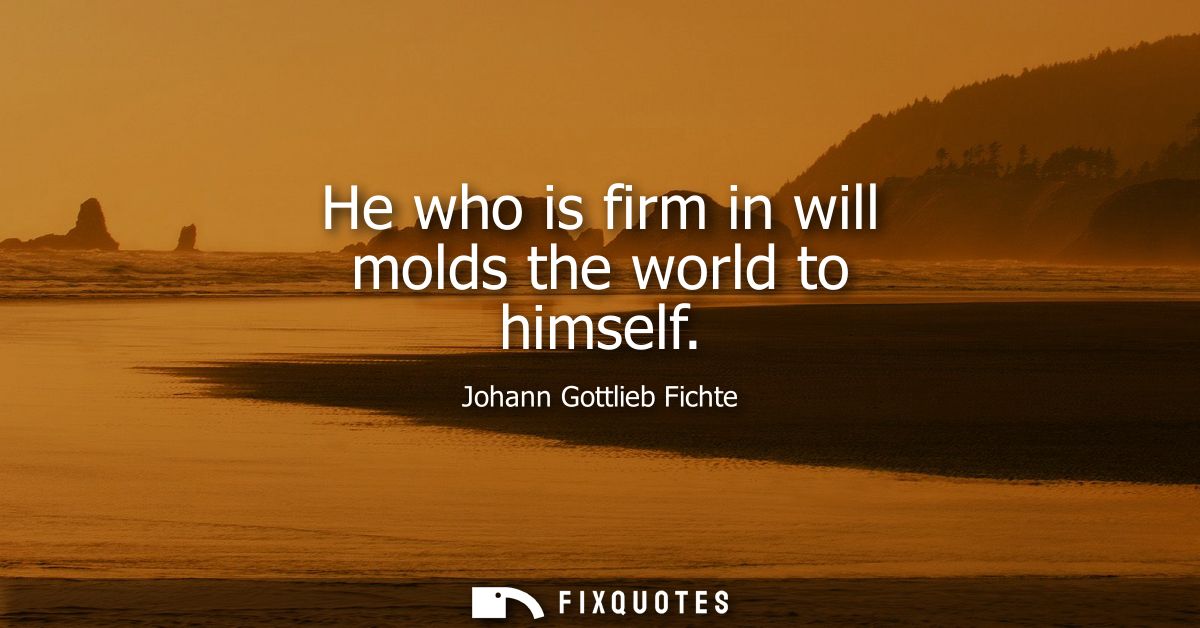 He who is firm in will molds the world to himself