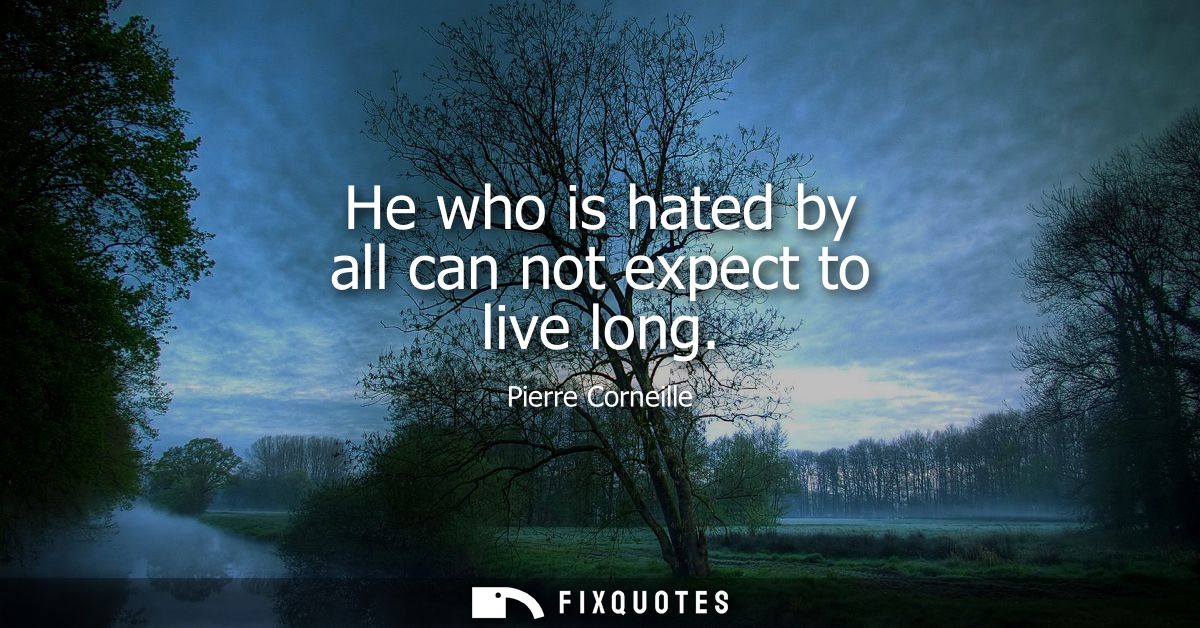 He who is hated by all can not expect to live long