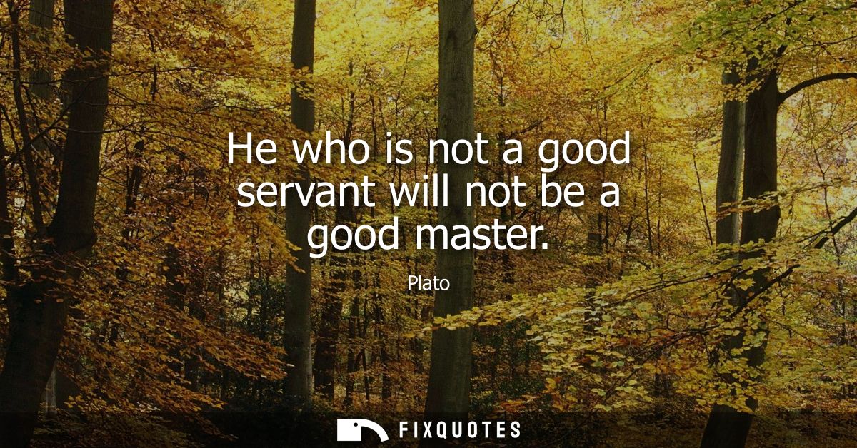 He who is not a good servant will not be a good master