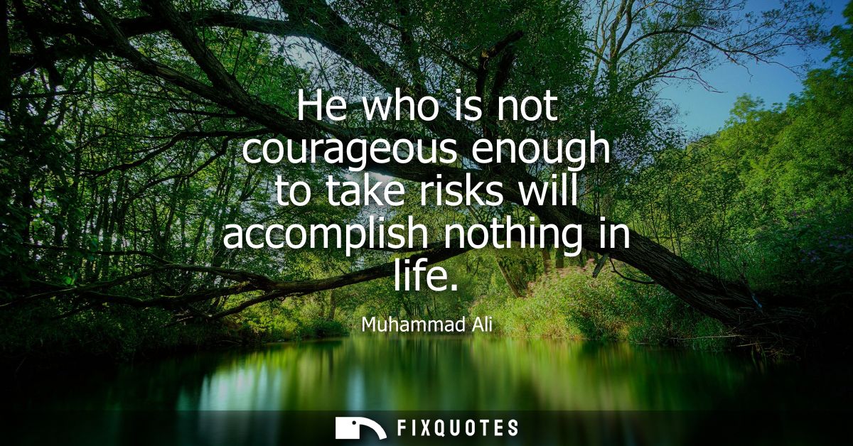 He who is not courageous enough to take risks will accomplish nothing in life