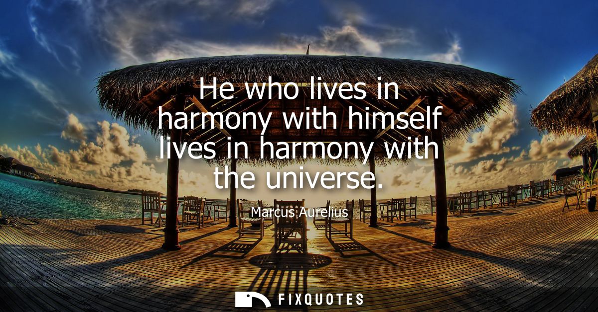 He who lives in harmony with himself lives in harmony with the universe