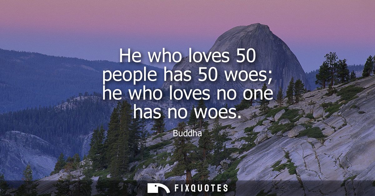 He who loves 50 people has 50 woes he who loves no one has no woes