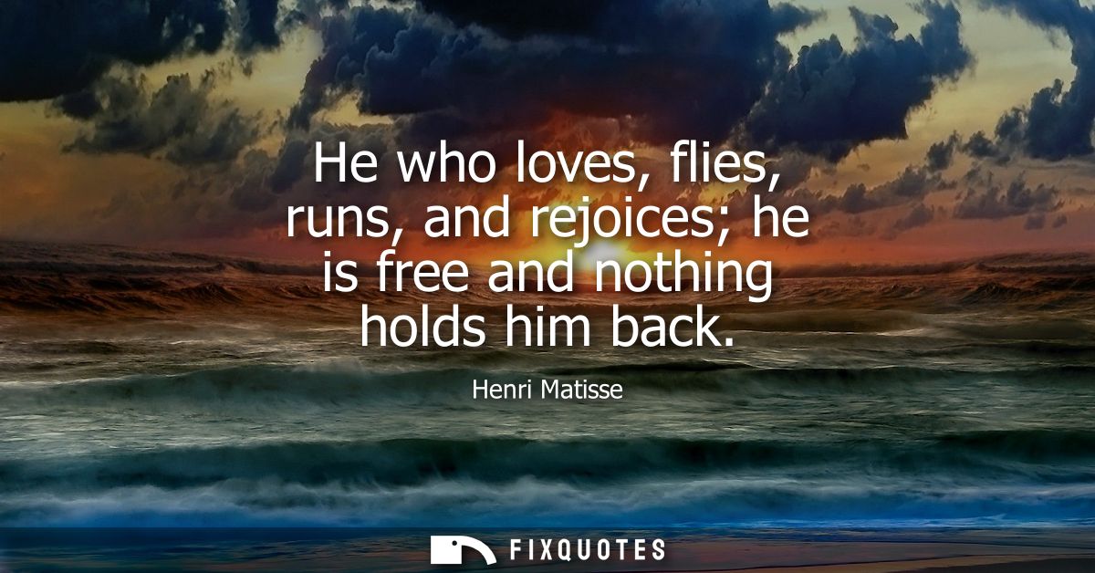 He who loves, flies, runs, and rejoices he is free and nothing holds him back