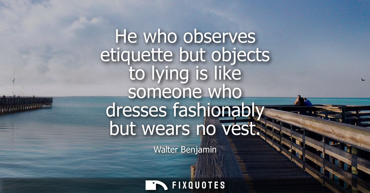 He who observes etiquette but objects to lying is like someone who dresses fashionably but wears no vest