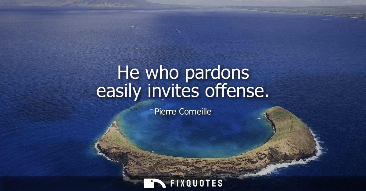 He who pardons easily invites offense
