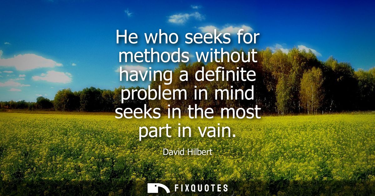 He who seeks for methods without having a definite problem in mind seeks in the most part in vain