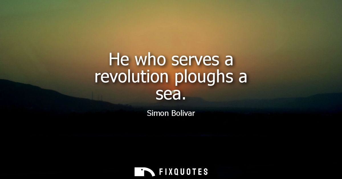 He who serves a revolution ploughs a sea