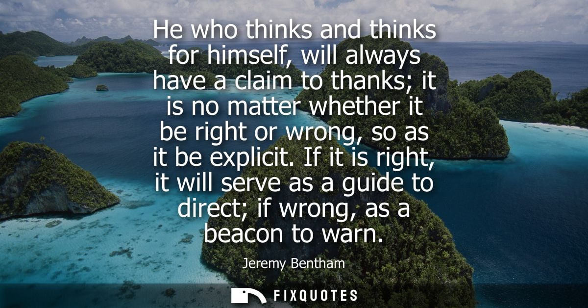 He who thinks and thinks for himself, will always have a claim to thanks it is no matter whether it be right or wrong, s