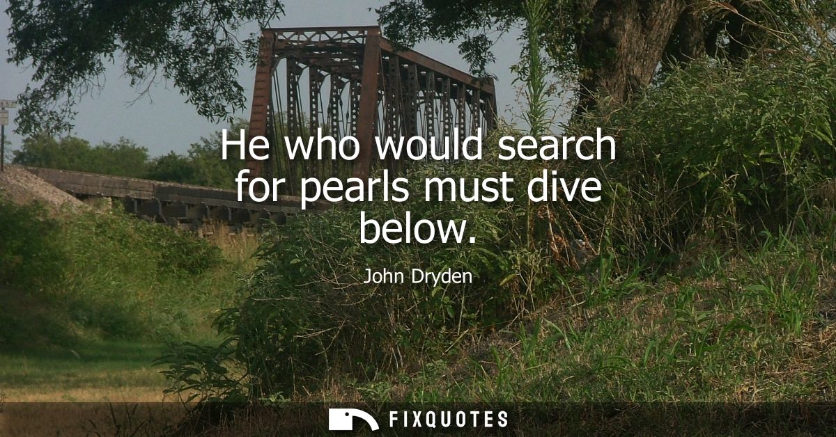 He who would search for pearls must dive below