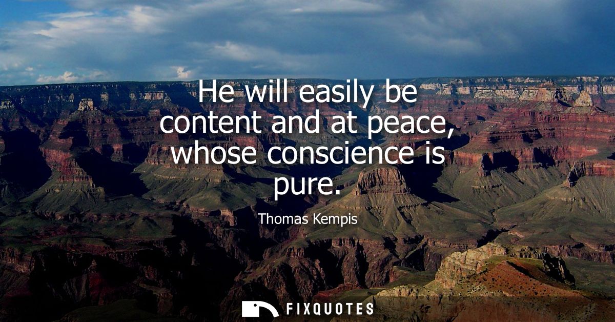 He will easily be content and at peace, whose conscience is pure