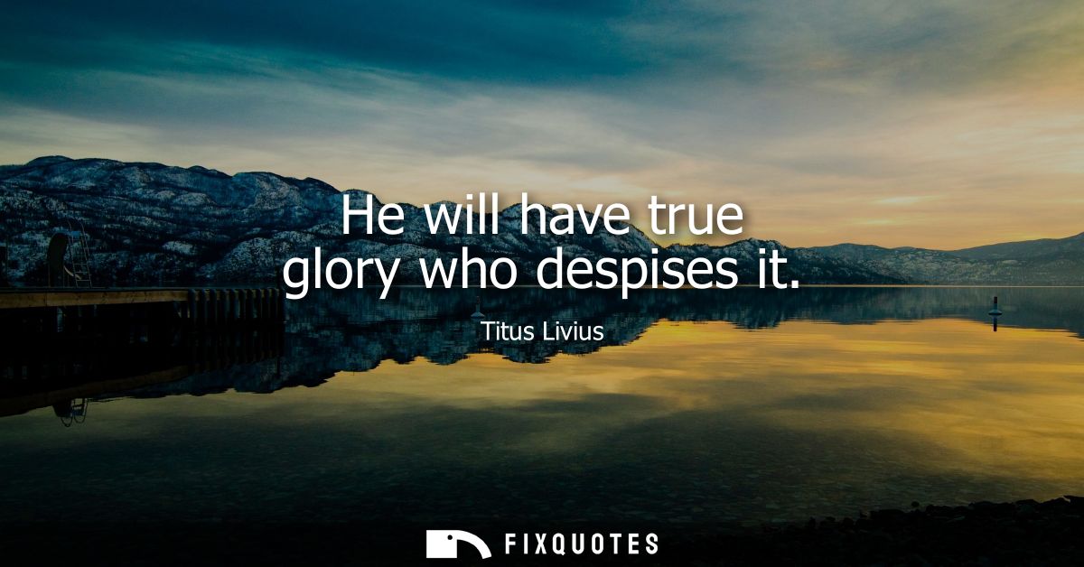 He will have true glory who despises it