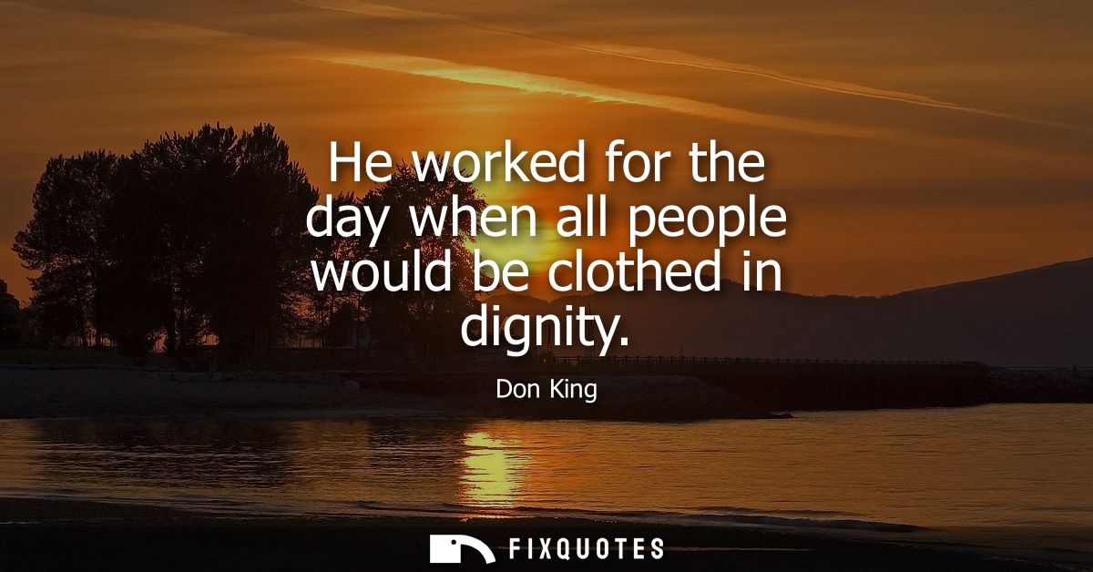 He worked for the day when all people would be clothed in dignity
