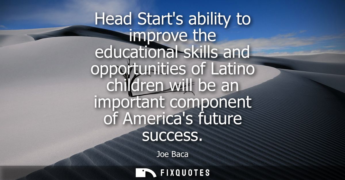 Head Starts ability to improve the educational skills and opportunities of Latino children will be an important componen