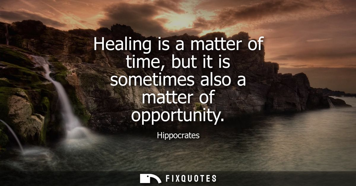 Healing is a matter of time, but it is sometimes also a matter of opportunity