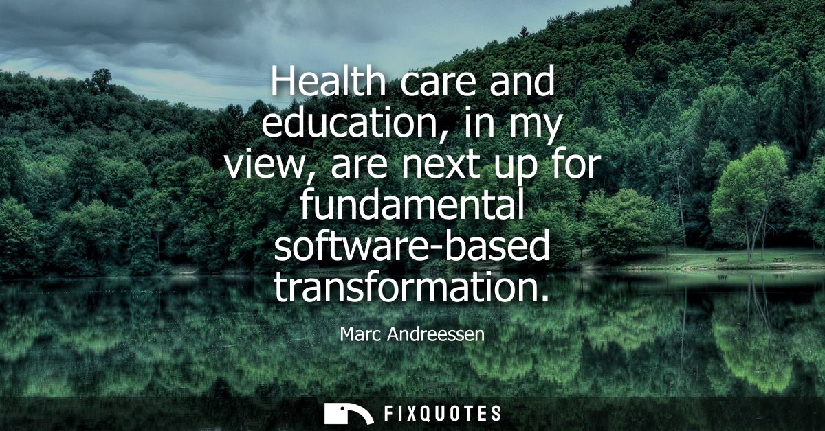 Health care and education, in my view, are next up for fundamental software-based transformation