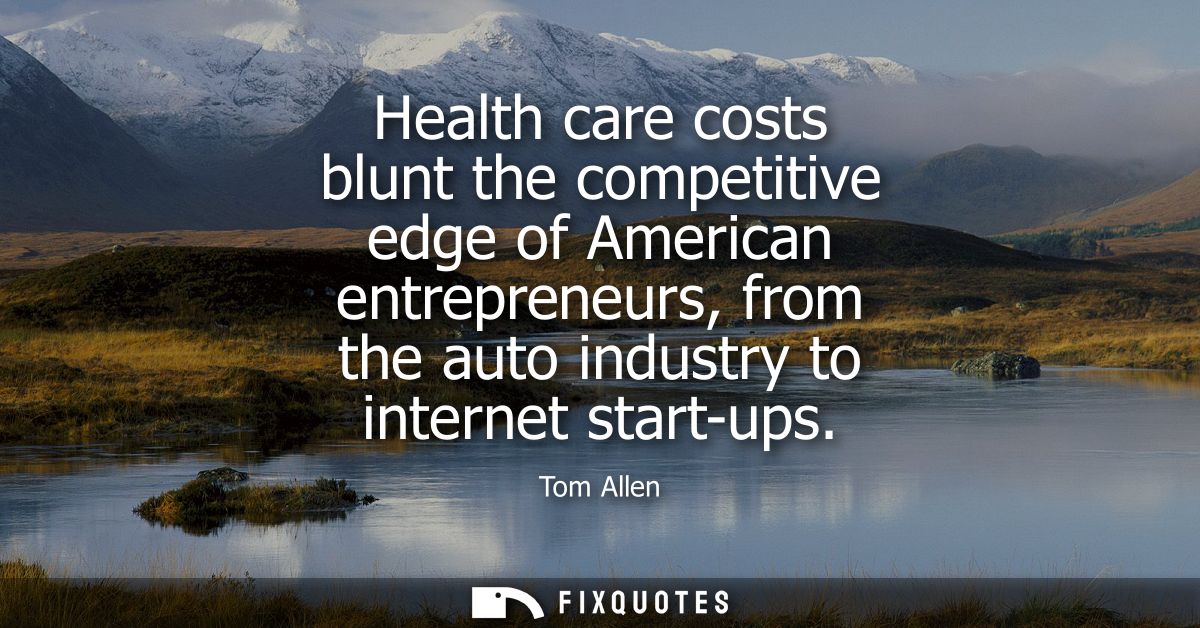 Health care costs blunt the competitive edge of American entrepreneurs, from the auto industry to internet start-ups