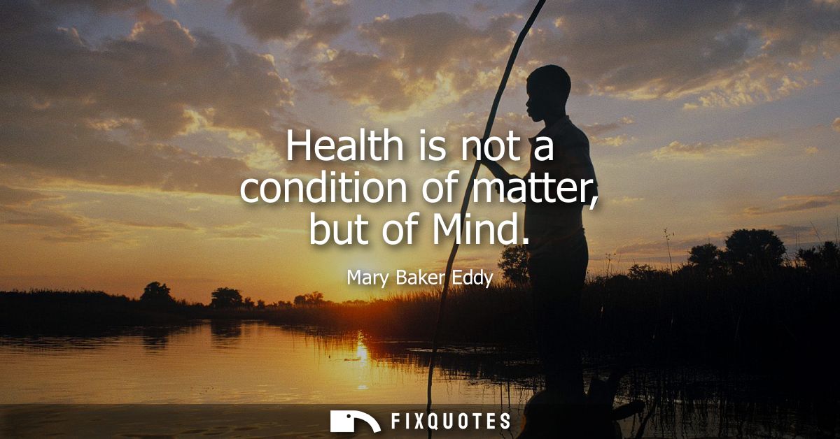 Health is not a condition of matter, but of Mind