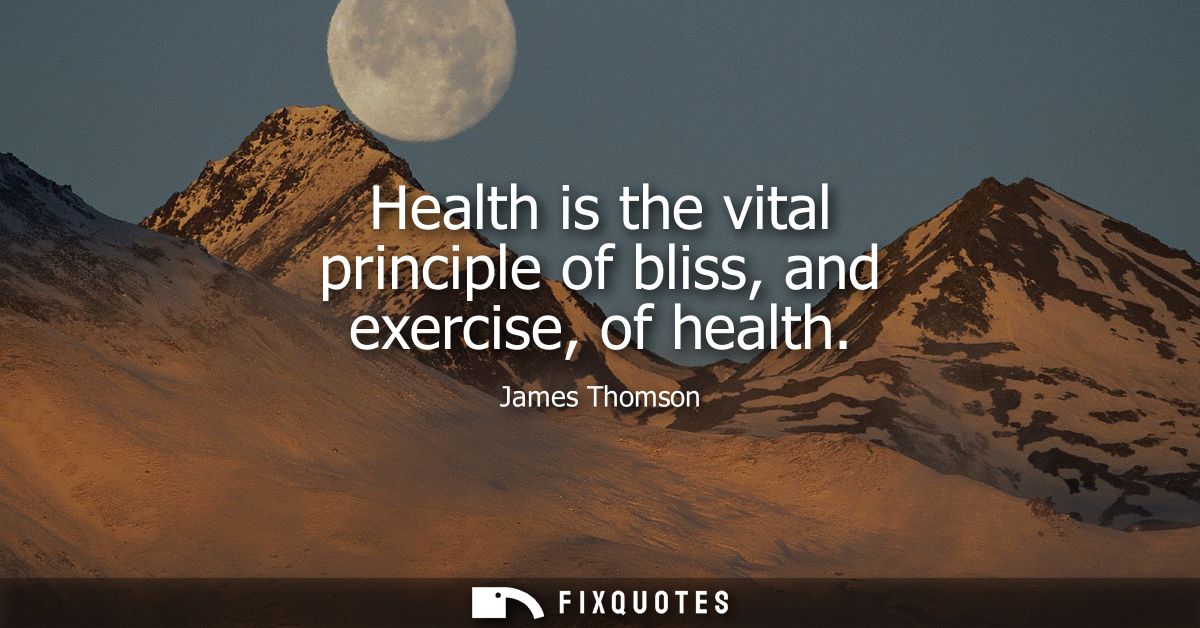 Health is the vital principle of bliss, and exercise, of health