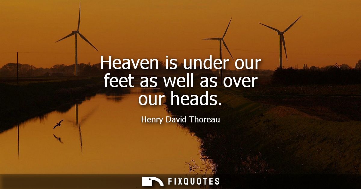 Heaven is under our feet as well as over our heads