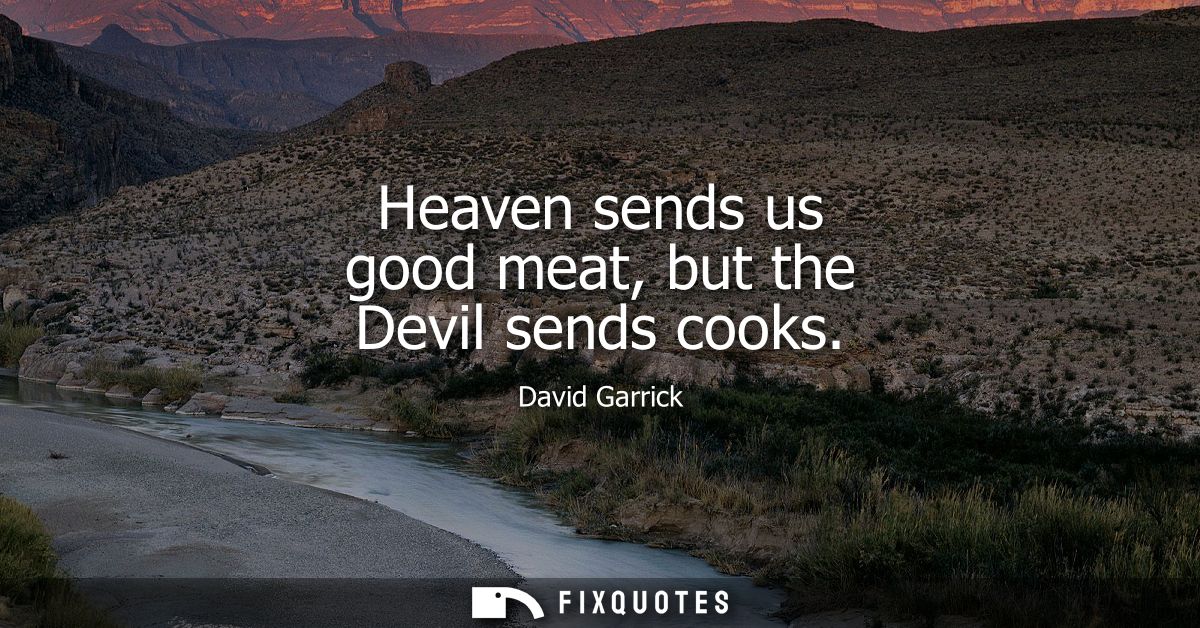 Heaven sends us good meat, but the Devil sends cooks