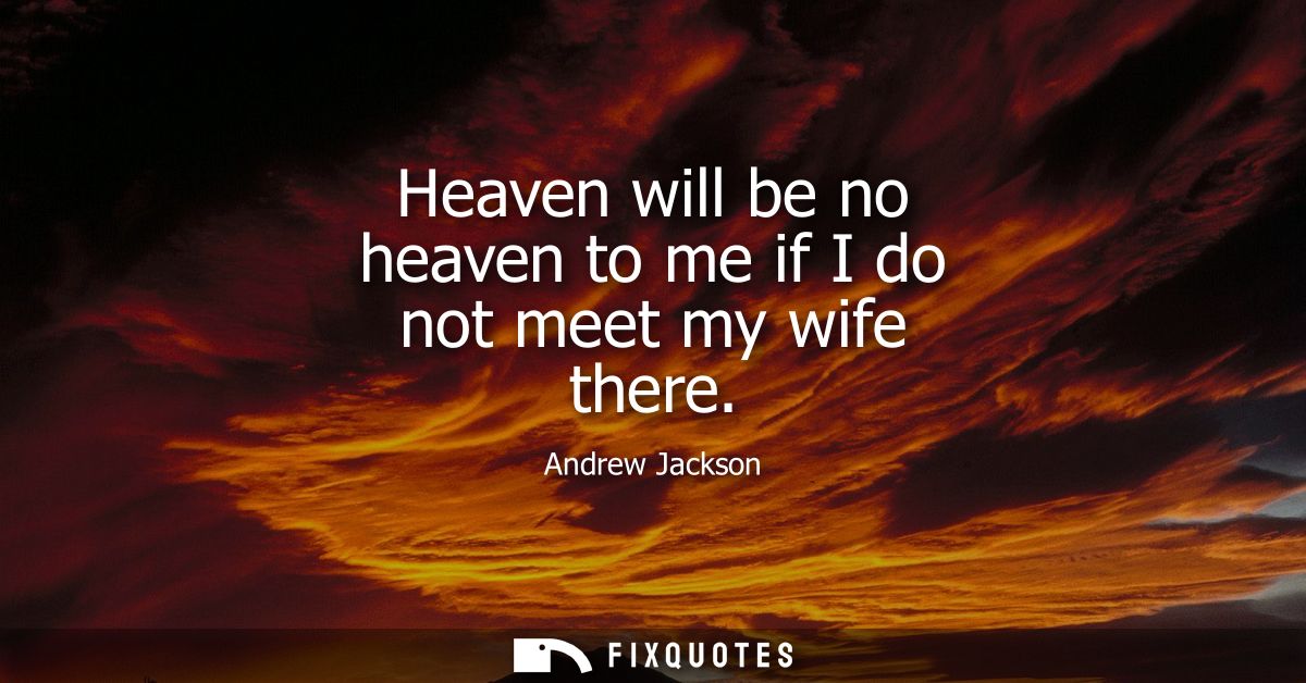 Heaven will be no heaven to me if I do not meet my wife there
