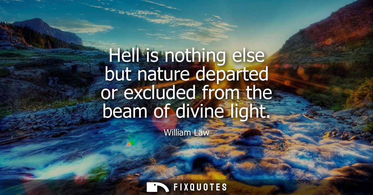 Hell is nothing else but nature departed or excluded from the beam of divine light