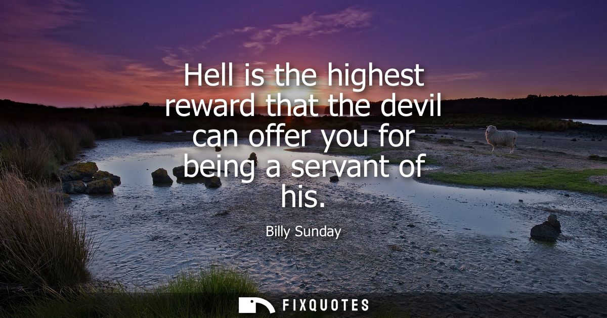 Hell is the highest reward that the devil can offer you for being a servant of his