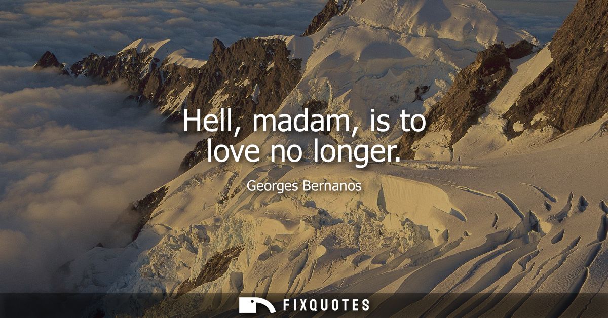 Hell, madam, is to love no longer