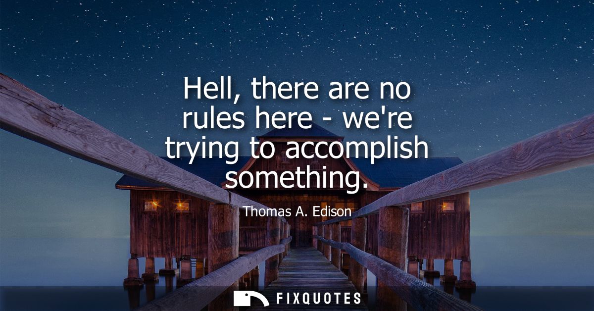 Hell, there are no rules here - were trying to accomplish something