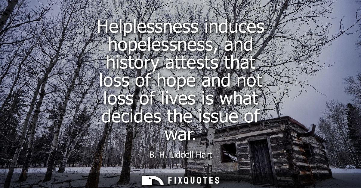 Helplessness induces hopelessness, and history attests that loss of hope and not loss of lives is what decides the issue