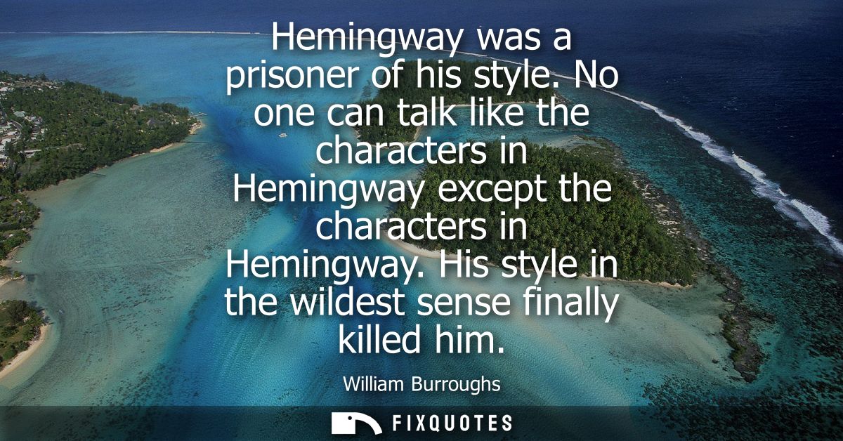 Hemingway was a prisoner of his style. No one can talk like the characters in Hemingway except the characters in Hemingw