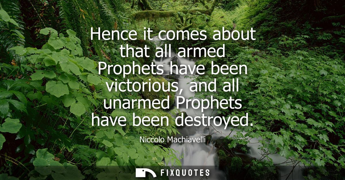 Hence it comes about that all armed Prophets have been victorious, and all unarmed Prophets have been destroyed