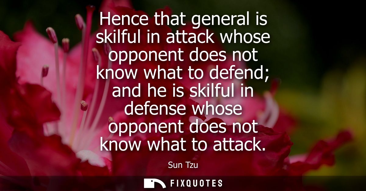 Hence that general is skilful in attack whose opponent does not know what to defend and he is skilful in defense whose o