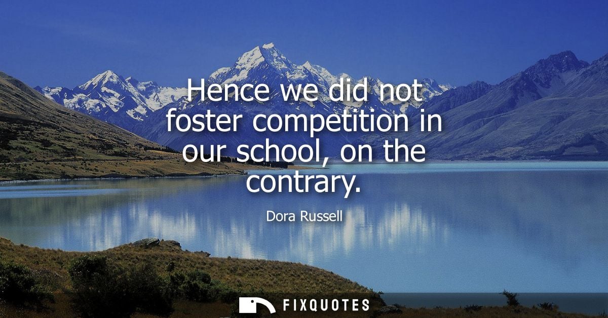 Hence we did not foster competition in our school, on the contrary