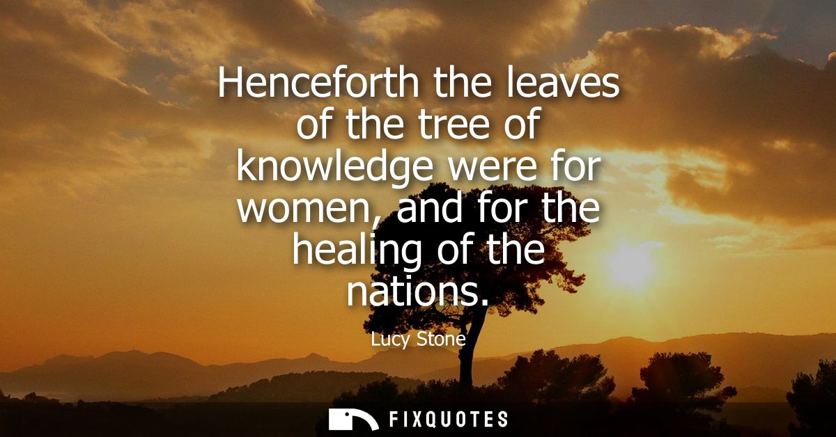 Henceforth the leaves of the tree of knowledge were for women, and for the healing of the nations
