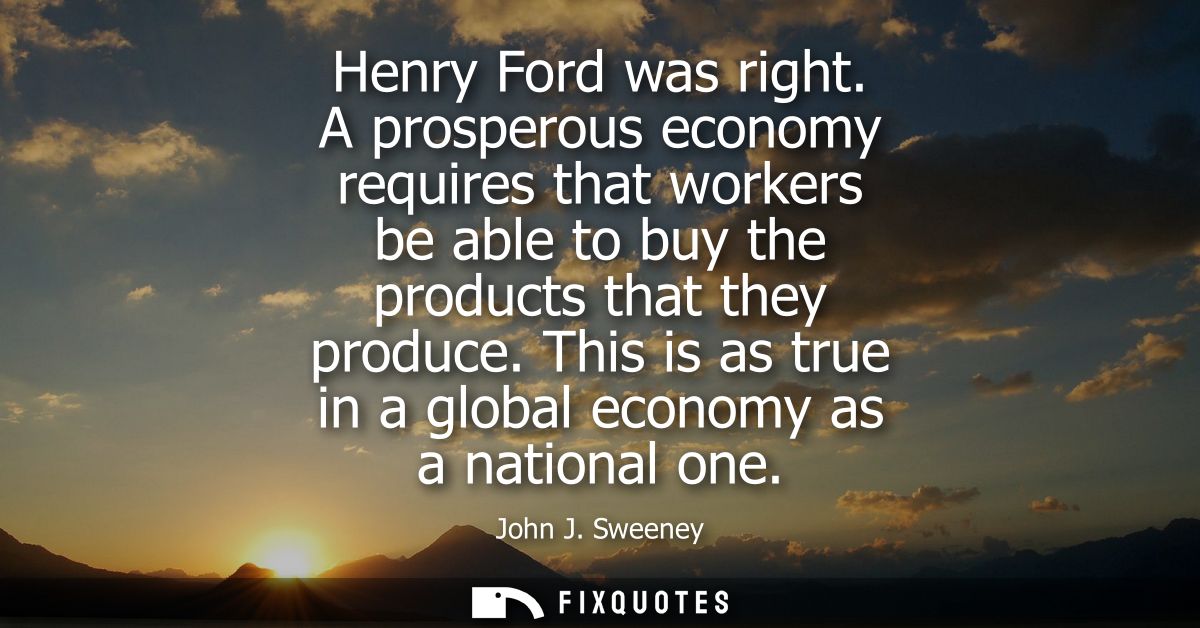 Henry Ford was right. A prosperous economy requires that workers be able to buy the products that they produce.
