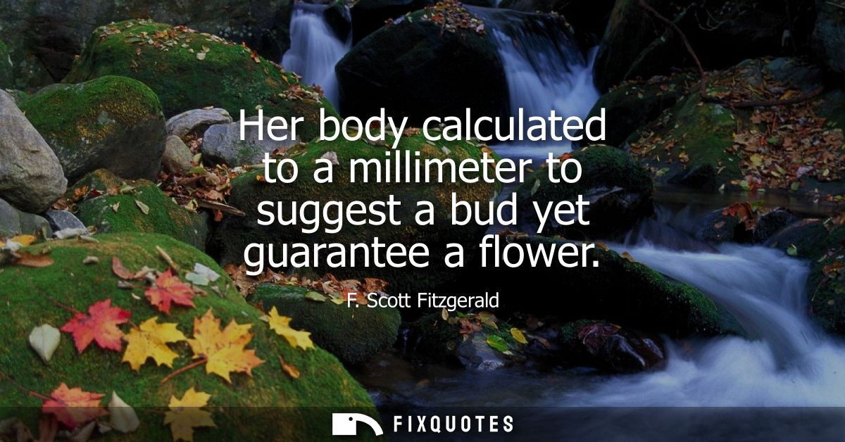 Her body calculated to a millimeter to suggest a bud yet guarantee a flower