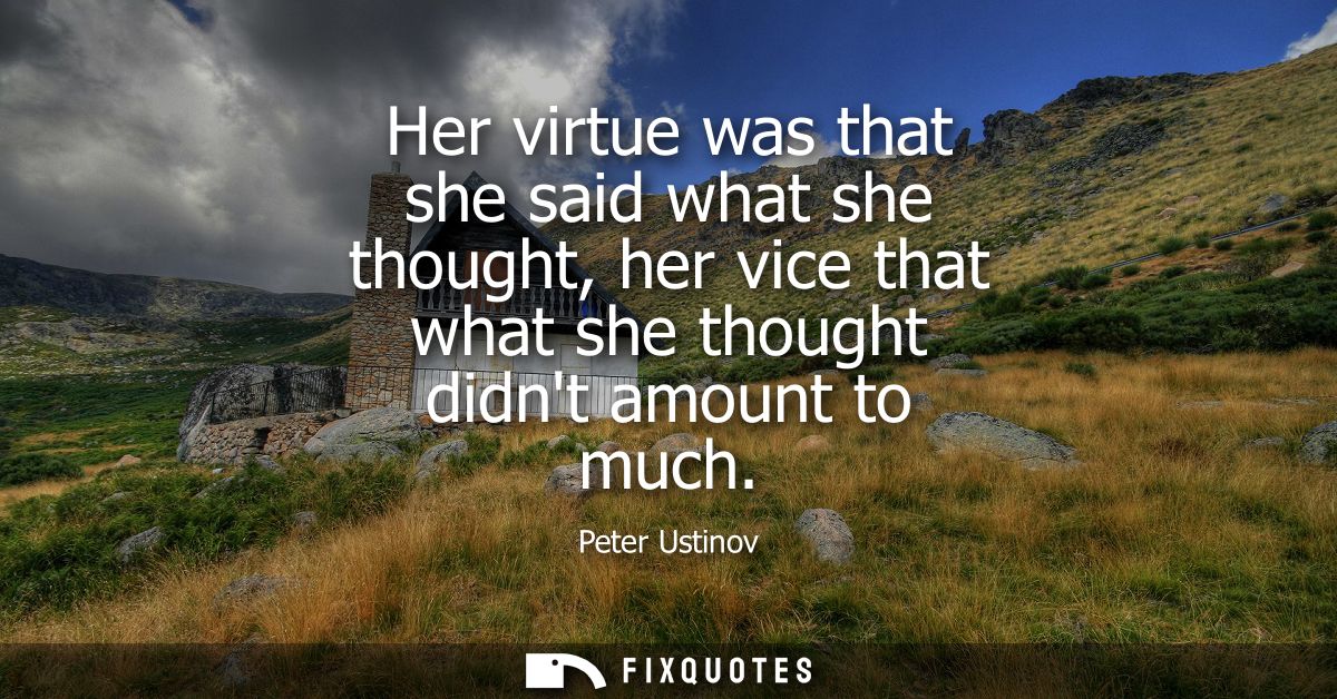 Her virtue was that she said what she thought, her vice that what she thought didnt amount to much