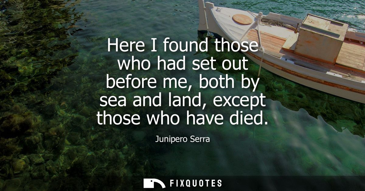 Here I found those who had set out before me, both by sea and land, except those who have died