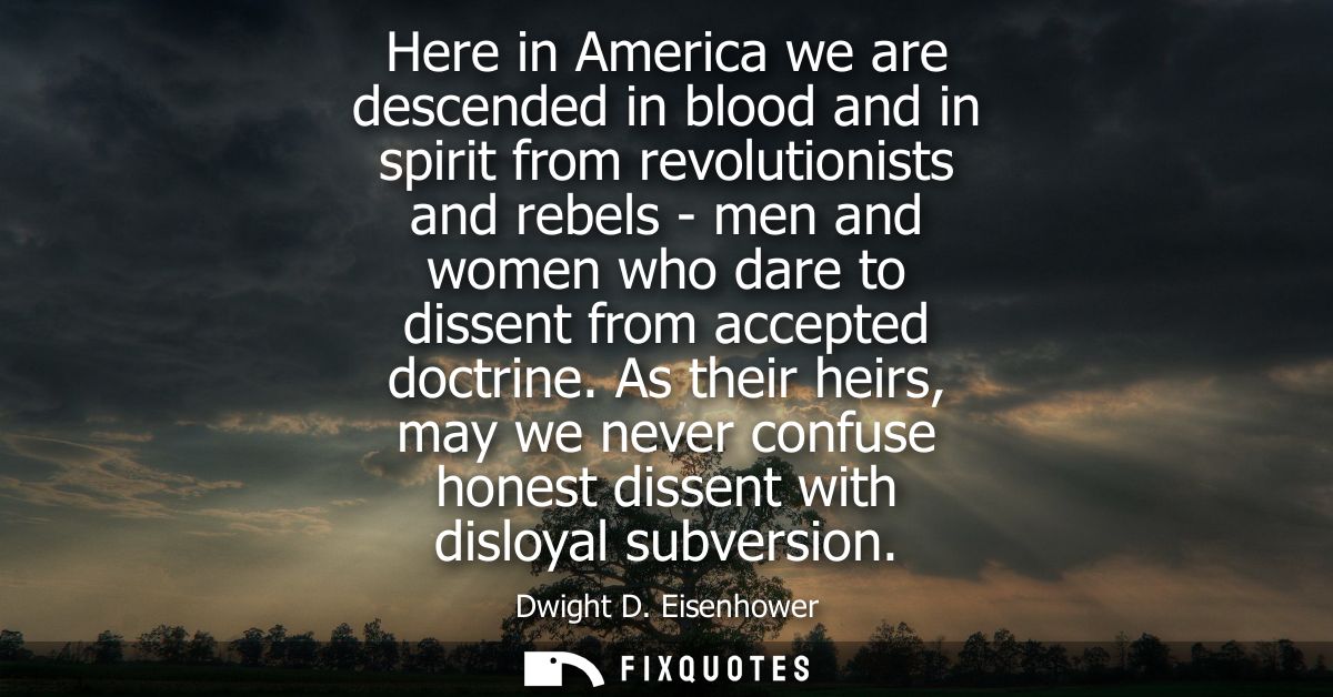 Here in America we are descended in blood and in spirit from revolutionists and rebels - men and women who dare to disse