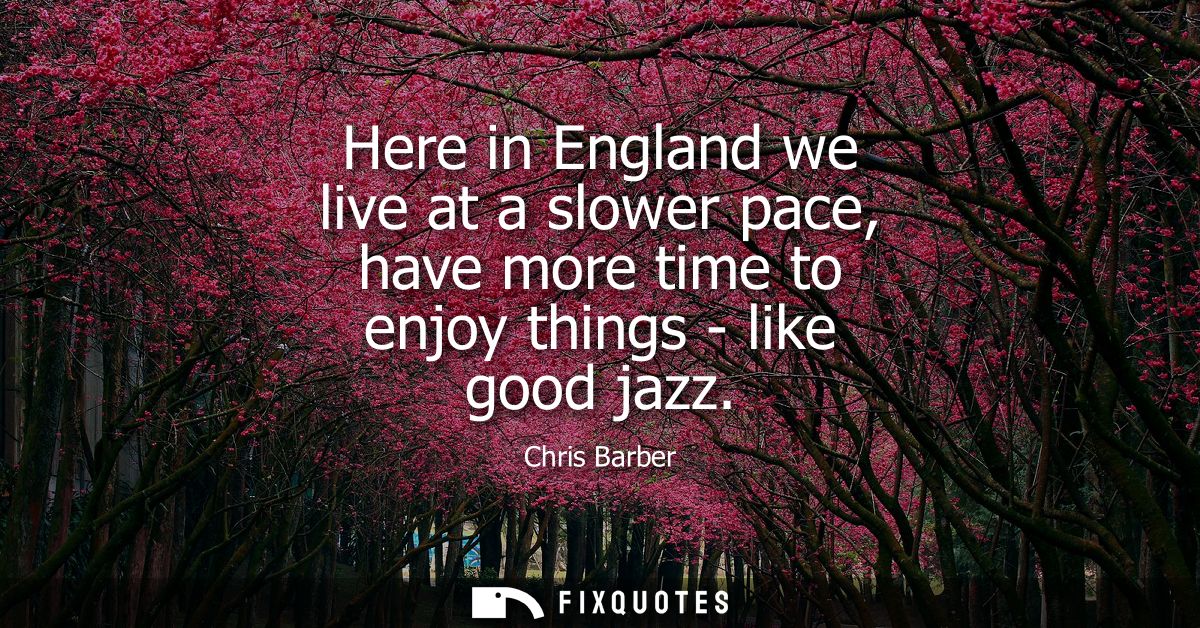 Here in England we live at a slower pace, have more time to enjoy things - like good jazz