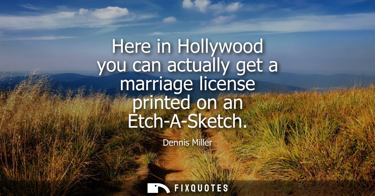 Here in Hollywood you can actually get a marriage license printed on an Etch-A-Sketch