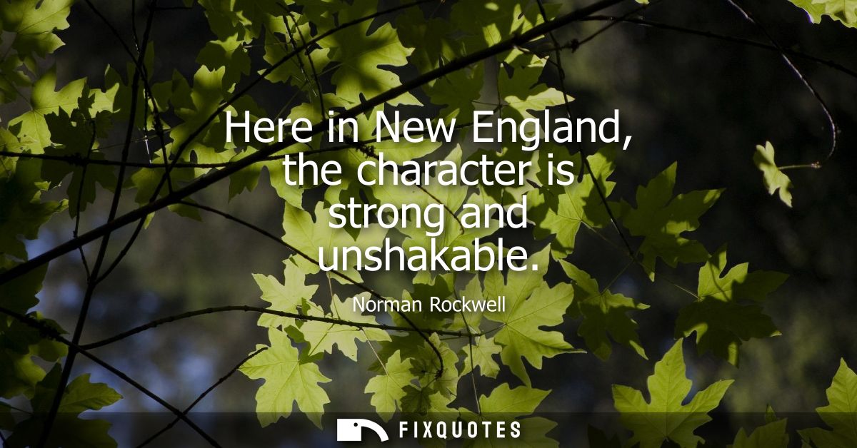 Here in New England, the character is strong and unshakable